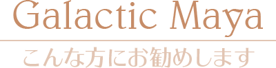 「Galactic Maya」こんな方にお勧めします