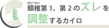 頚椎(けいつい)第1、第2のズレを調整するカイロ