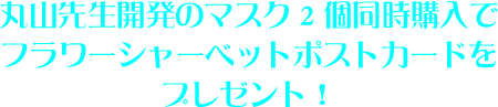 丸山先生開発のマスク2個同時購入でフラワーシャーベットポストカードをプレゼント!