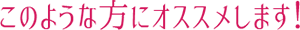 このような方にオススメします!