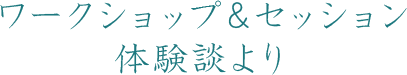 ワークショップ&セッション体験談より