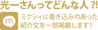 光一さんってどんな人?! ミクシィに書き込みのあった紹介文を一部掲載します!