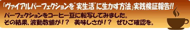 ヴァイアルパーフェクションを「実生活」に生かす方法 実践検証報告!! パーフェクションをコーヒー豆に転写してみました。その結果、波動数値が!? 美味しさが!? ぜひご確認を。