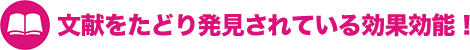文献をたどり発見されている効果効能!