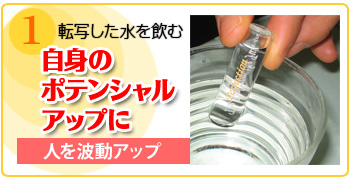 1.転写した水を飲む「自身のポテンシャルアップに」人を波動アップ