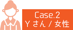 【Case.2】Yさん/女性