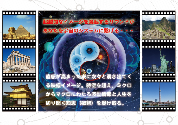 「超越的なイメージを喚起するサウンドが、あなたを宇宙のシステムに繋げる…」直感が高まった末に次々と湧き出てくる映像イメージ。時空を超え、ミクロからマクロにわたる波動情報と人生を切り開く知恵(叡智)を受け取る。