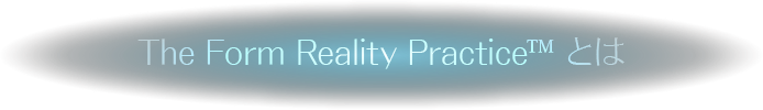 The Form Reality Practiceとは