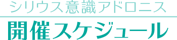 【シリウス意識アドロニス】開催スケジュール