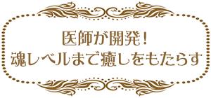 医師が開発!魂レベルまで癒しをもたらす