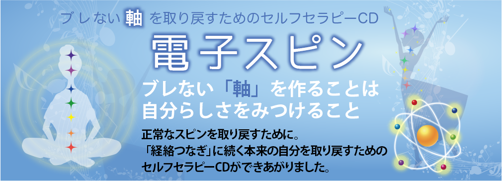 【ブレない「軸」を取り戻すためのセルフセラピーCD「電子スピン」】ブレない「軸」を作ることは自分らしさをみつけること。正常なスピンを取り戻すために。「経絡つなぎ」に続く本来の自分を取り戻すためのセルフセラピーCDができあがりました。