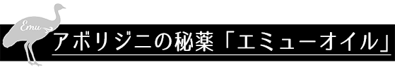 アボリジニの秘薬「エミューオイル」
