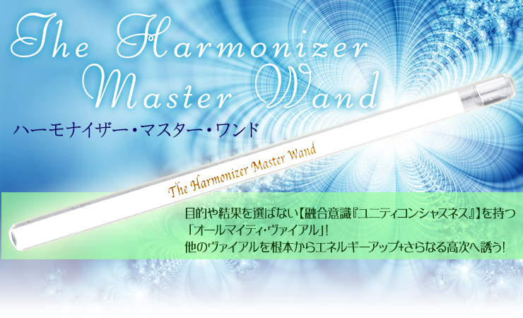 「The Harmonizer Master Wand」目的や結果を選ばない【融合意識『ユニティコンシャスネス』】を持つ「オールマイティ・ヴァイアル」!他のヴァイアルを根本からエネルギーアップ+さらなる高次へ誘う!