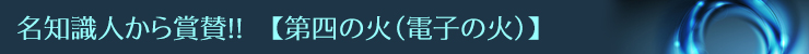 名知識人から賞賛!!【第四の火(電子の火)】