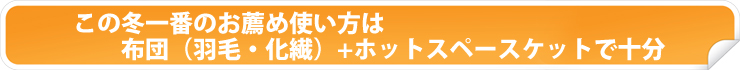 この冬一番のお薦め使い方は布団(羽毛・化繊)+ホットスペースケットで十分