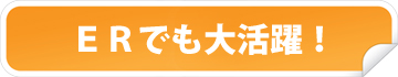 ERでも大活躍!
