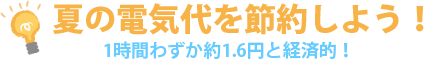 夏の電気代を節約しよう!1時間わずか約1.6円と経済的!