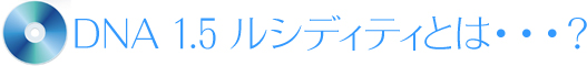 DNA 1.5 ルシディティとは・・・?