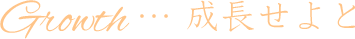 Growth…成長せよと