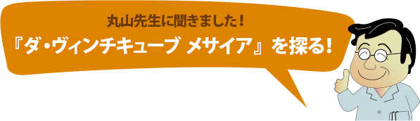 丸山先生に聞きました!『ダ・ヴィンチキューブ メサイア』を探る!