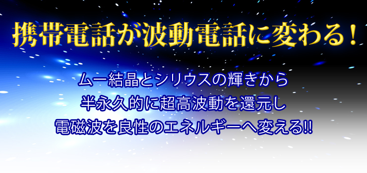 携帯電話が波動電話に変わる!ムー結晶とシリウスの輝きから半永久的に超高波動を還元し電磁波を良性のエネルギーへ変える!!
