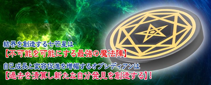 結界を創造する七芒星は【不可能を可能にする最強の魔法陣】自己成長と変容促進を増幅するオブシディアンは【過去を清算し新たな自分発見を創造する】!