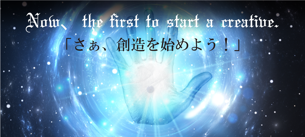 Now、the first to start a creative.「さぁ、創造を始めよう!」