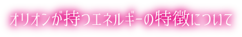 オリオンが持つエネルギーの特徴について