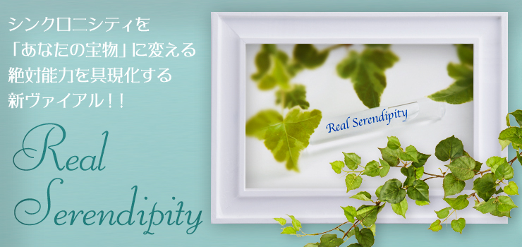 シンクロニシティを「あなたの宝物」に変える絶対能力を具現化する新ヴァイアル!!”「Real Serendipity」