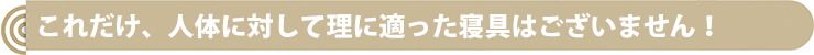 これだけ、人体に対して理に適った寝具はございません!