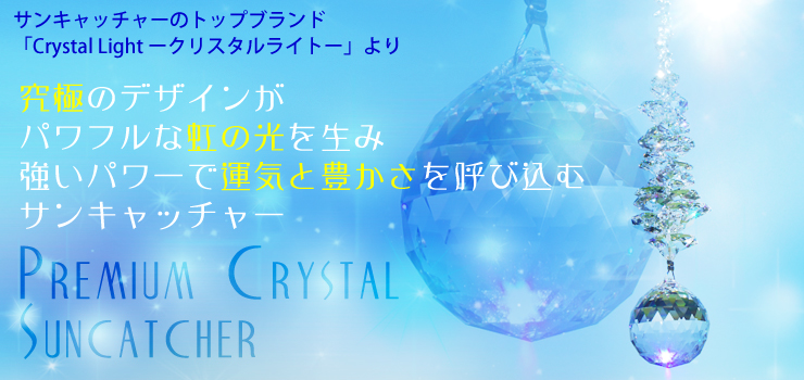 サンキャッチャーのトップブランド「Crystal Light　-クリスタルライト-」より。究極のデザインがパワフルな虹の光を生みし、強いパワーで運気と豊さを呼び込むサンキャッチャー「Premium crystal Suncatcher」