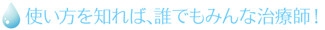 使い方を知れば、誰でもみんな治療師!