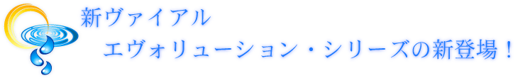 新ヴァイアル エヴォリューション・シリーズの新登場!
