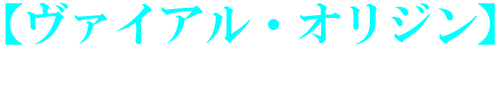 【ヴァイアル・オリジン】とは何もの…?