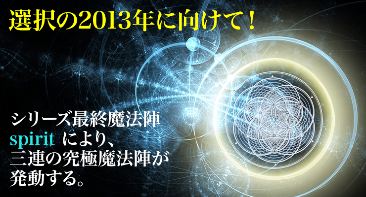 選択の2013年に向けて!シリーズ最終魔法陣 -spirit により、三連の究極魔法陣が発動する。