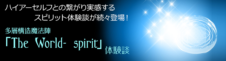 ハイアーセルフとの繋がり実感するスピリット体験談が続々登場〜多層構造魔法陣「The World- spirit」体験談